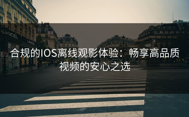 合规的IOS离线观影体验:畅享高品质视频的安心之选 合规的IOS离线观影体验:畅享高品质视频的安心之选