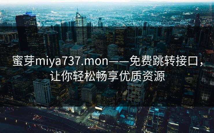 蜜芽miya737.mon——免费跳转接口，让你轻松畅享优质资源