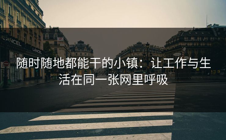 随时随地都能干的小镇：让工作与生活在同一张网里呼吸