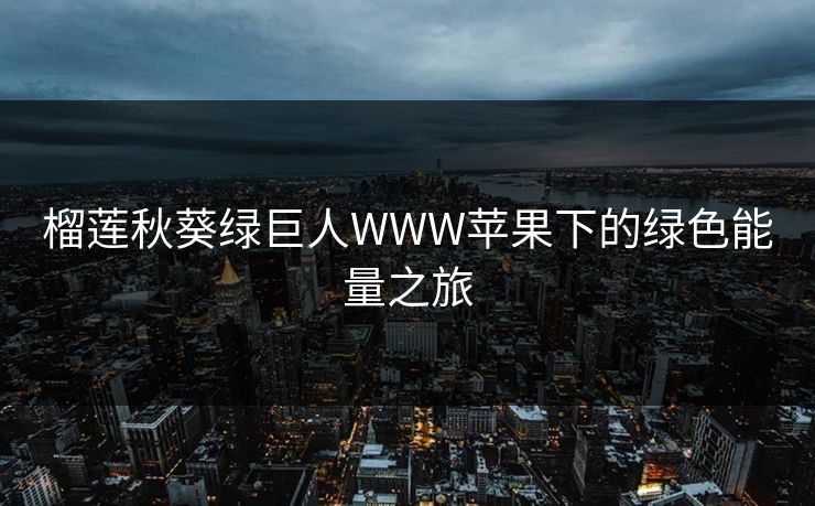 榴莲秋葵绿巨人WWW苹果下的绿色能量之旅