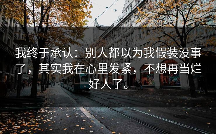我终于承认：别人都以为我假装没事了，其实我在心里发紧，不想再当烂好人了。