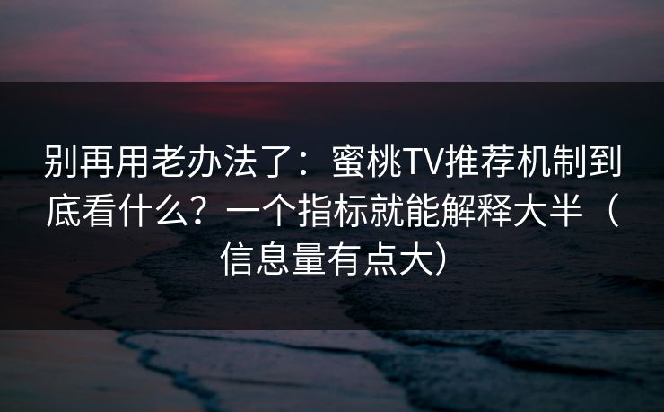 别再用老办法了：蜜桃TV推荐机制到底看什么？一个指标就能解释大半（信息量有点大）