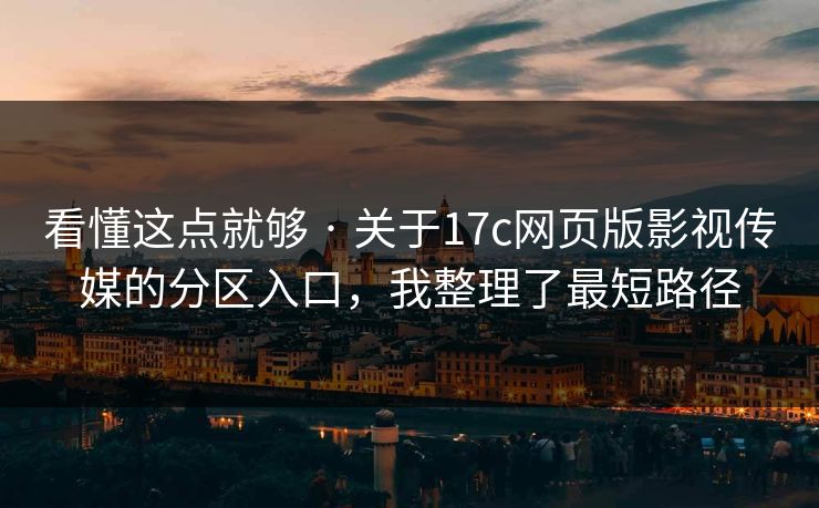 看懂这点就够 · 关于17c网页版影视传媒的分区入口,我整理了最短路径 看懂这点就够 · 关于17c网页版影视传媒的分区入口,我整理了最短路径