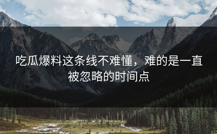 吃瓜爆料这条线不难懂，难的是一直被忽略的时间点