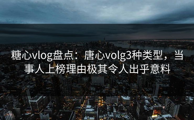 糖心vlog盘点:唐心volg3种类型,当事人上榜理由极其令人出乎意料 糖心vlog盘点:唐心volg3种类型,当事人上榜理由极其令人出乎意料