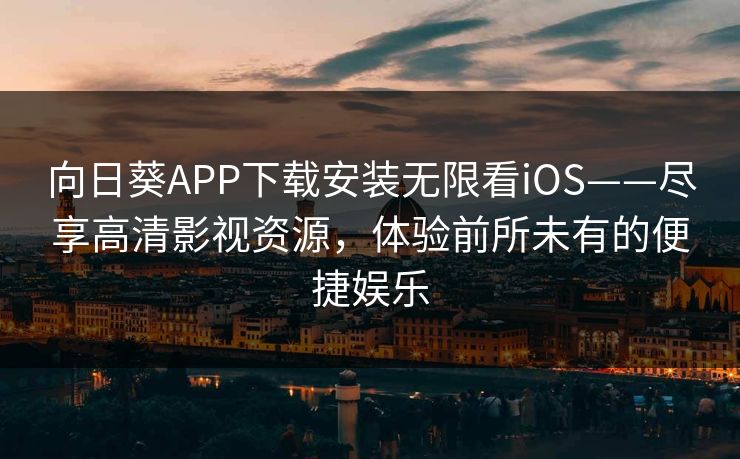 向日葵APP下载安装无限看iOS——尽享高清影视资源,体验前所未有的便捷娱乐 向日葵APP下载安装无限看iOS——尽享高清影视资源,体验前所未有的便捷娱乐
