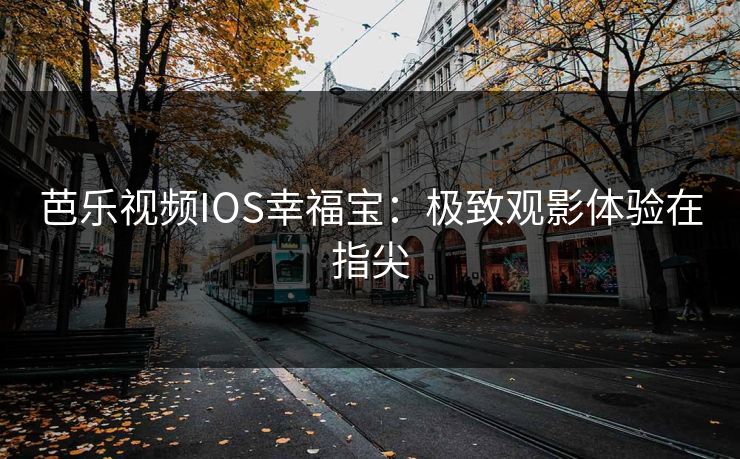 芭乐视频IOS幸福宝：极致观影体验在指尖