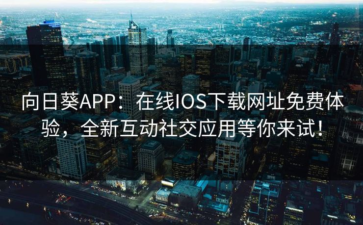 向日葵APP:在线IOS下载网址免费体验,全新互动社交应用等你来试! 向日葵APP:在线IOS下载网址免费体验,全新互动社交应用等你来试!