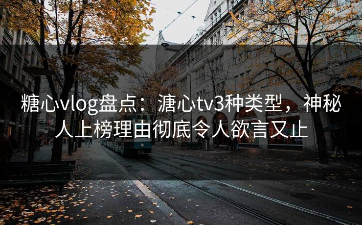 糖心vlog盘点:溏心tv3种类型,神秘人上榜理由彻底令人欲言又止 糖心vlog盘点:溏心tv3种类型,神秘人上榜理由彻底令人欲言又止