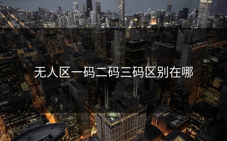 无人区一码二码三码区别在哪 无人区一码二码三码区别在哪