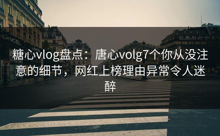 糖心vlog盘点:唐心volg7个你从没注意的细节,网红上榜理由异常令人迷醉 糖心vlog盘点:唐心volg7个你从没注意的细节,网红上榜理由异常令人迷醉